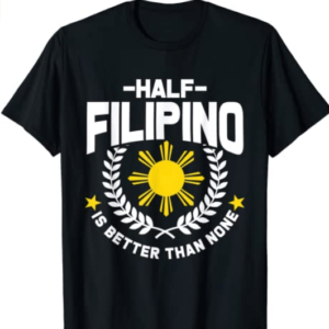 Half Filipino Better Than None T Shirt